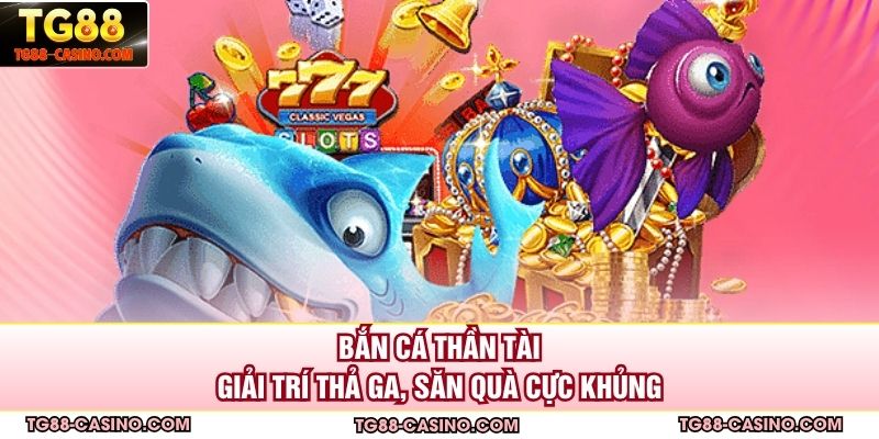 Bắn Cá Thần Tài - Giải Trí Thả Ga, Săn Quà Cực Khủng