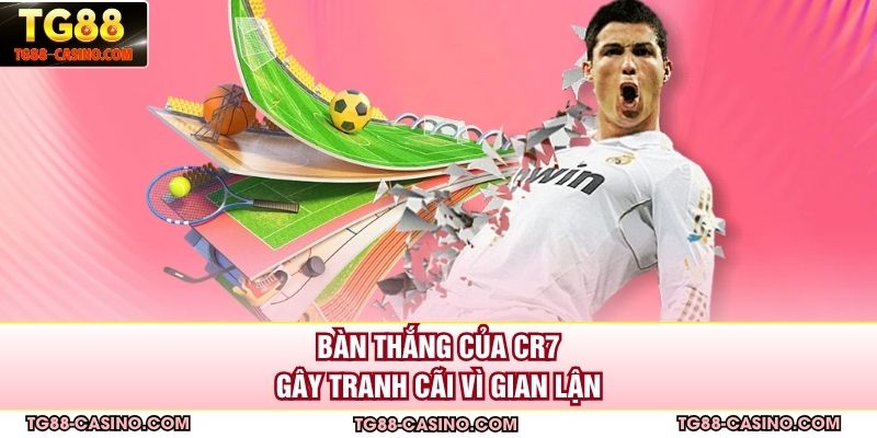 Bàn thắng của CR7 gây tranh cãi vì gian lận