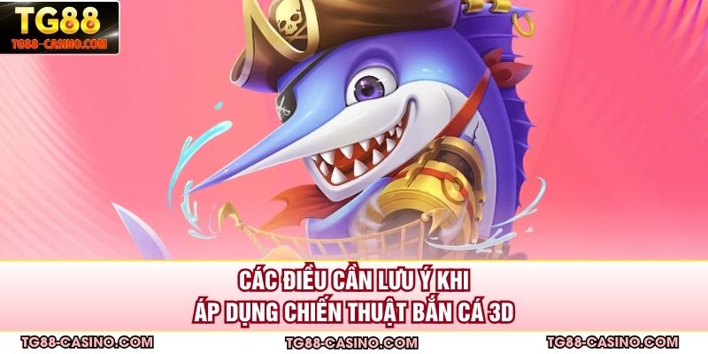Các điều cần lưu ý khi áp dụng chiến thuật bắn cá 3D
