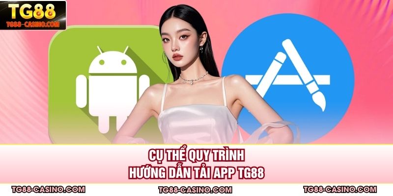 Cụ thể quy trình hướng dẫn tải app Tg88