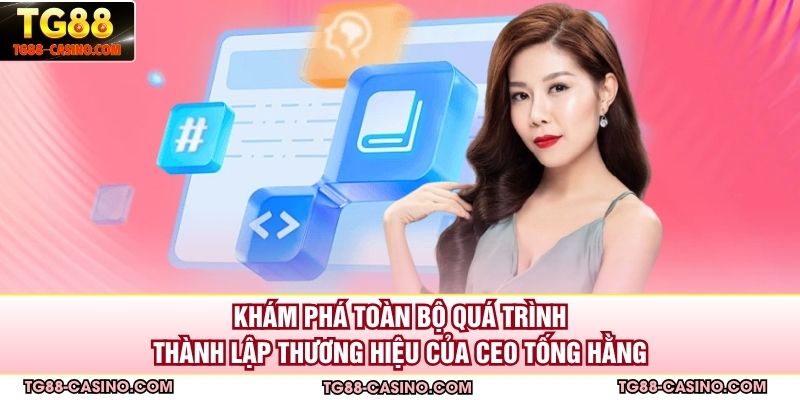 Khám phá toàn bộ quá trình thành lập thương hiệu của CEO Tống Hằng