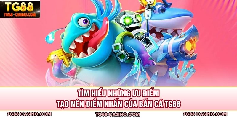 Tìm hiểu những ưu điểm tạo nên điểm nhấn của bắn cá TG88