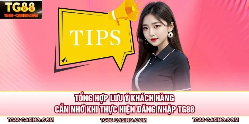 Tổng hợp lưu ý khách hàng cần nhớ khi thực hiện đăng nhập TG88